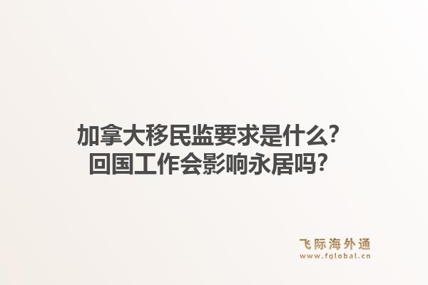 加拿大移民監(jiān)要求是什么？回國工作會影響永居嗎？1.jpg