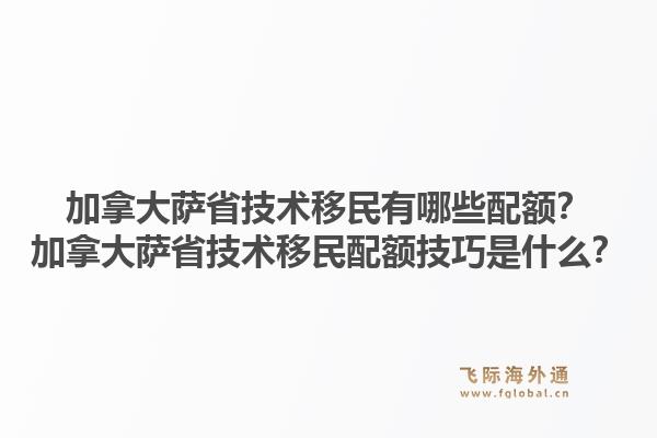 加拿大薩省技術(shù)移民有哪些配額？加拿大薩省技術(shù)移民配額技巧是什么？1.jpg