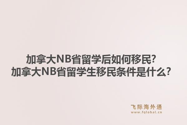 加拿大NB省留學(xué)后如何移民？加拿大NB省留學(xué)生移民條件是什么？1.jpg