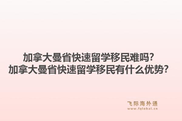 加拿大曼省快速留學(xué)移民難嗎？加拿大曼省快速留學(xué)移民有什么優(yōu)勢(shì)？1.jpg