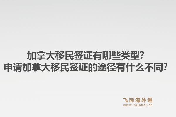 加拿大移民簽證有哪些類(lèi)型？申請(qǐng)加拿大移民簽證的途徑有什么不同？1.jpg