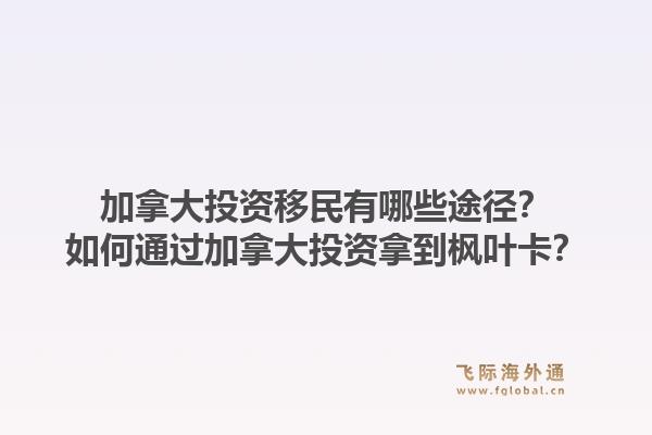 加拿大投資移民有哪些途徑？如何通過(guò)加拿大投資拿到楓葉卡？1.jpg