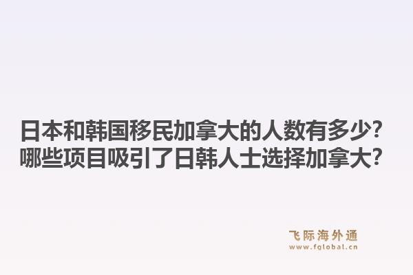 日本和韓國移民加拿大的人數有多少？哪些項目吸引了日韓人士選擇加拿大？1.jpg