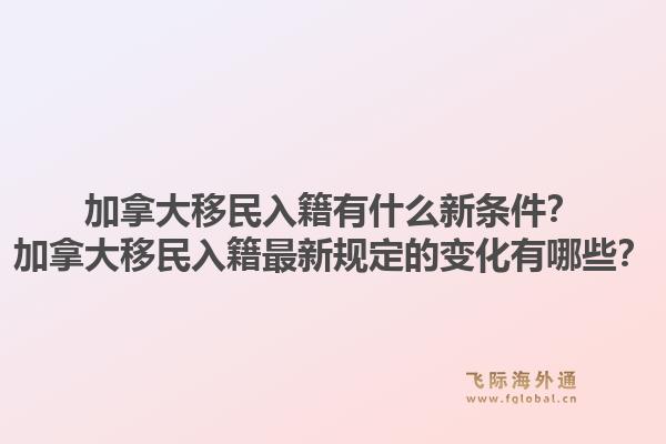 加拿大移民入籍有什么新條件？加拿大移民入籍最新規(guī)定的變化有哪些？1.jpg