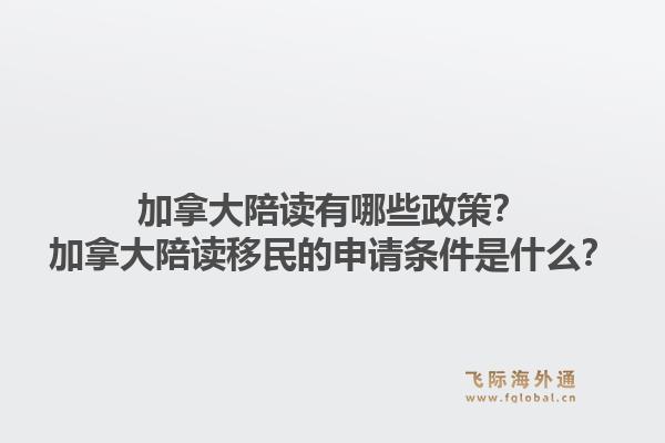 加拿大陪讀有哪些政策？加拿大陪讀移民的申請(qǐng)條件是什么？1.jpg