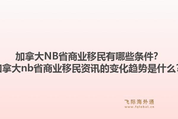 加拿大NB省商業(yè)移民有哪些條件？加拿大nb省商業(yè)移民資訊的變化趨勢(shì)是什么？1.jpg