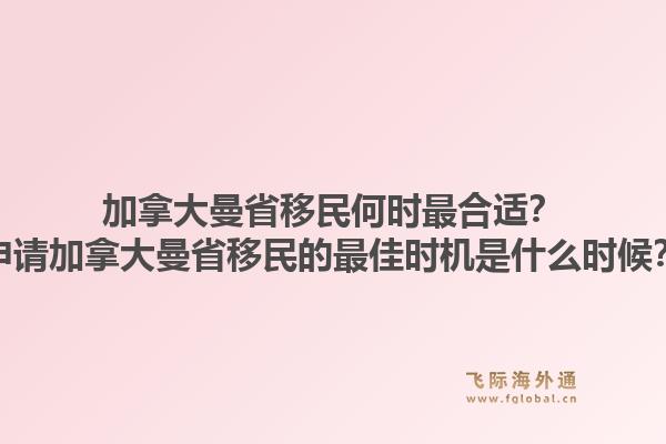 加拿大曼省移民何時最合適？申請加拿大曼省移民的最佳時機是什么時候？1.jpg