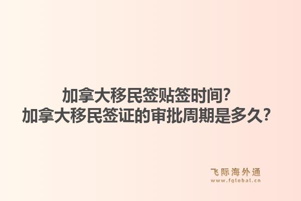 加拿大移民簽貼簽時間？加拿大移民簽證的審批周期是多久？1.jpg