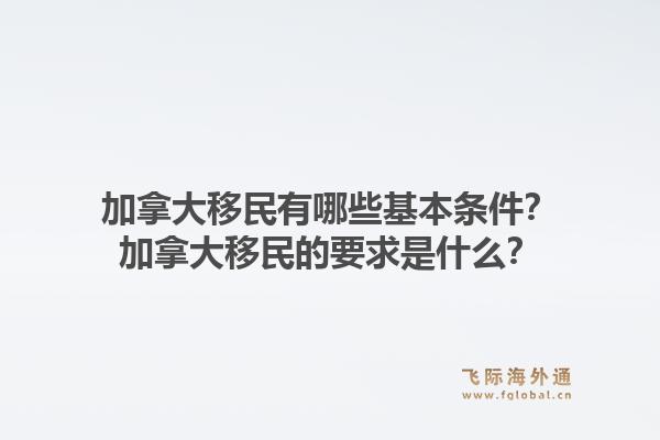 加拿大移民有哪些基本條件？加拿大移民的要求是什么？1.jpg