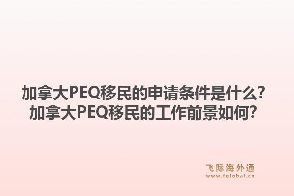 加拿大PEQ移民的申請條件是什么？加拿大PEQ移民的工作前景如何？1.jpg