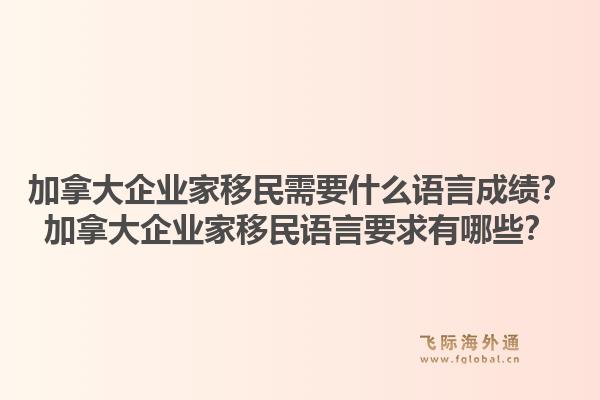 加拿大企業(yè)家移民需要什么語(yǔ)言成績(jī)？加拿大企業(yè)家移民語(yǔ)言要求有哪些？1.jpg