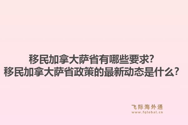 移民加拿大薩省有哪些要求？移民加拿大薩省政策的最新動(dòng)態(tài)是什么？1.jpg