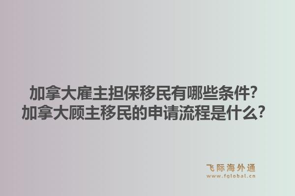 加拿大雇主擔保移民有哪些條件？加拿大顧主移民的申請流程是什么？1.jpg