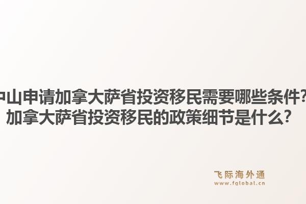 中山申請加拿大薩省投資移民需要哪些條件？加拿大薩省投資移民的政策細(xì)節(jié)是什么？1.jpg