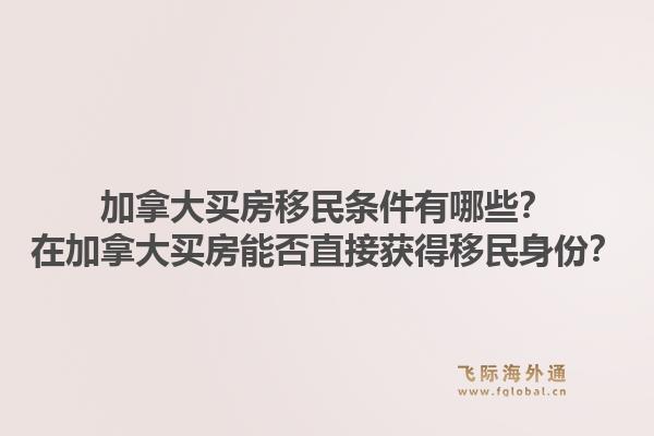 加拿大買房移民條件有哪些？在加拿大買房能否直接獲得移民身份？1.jpg