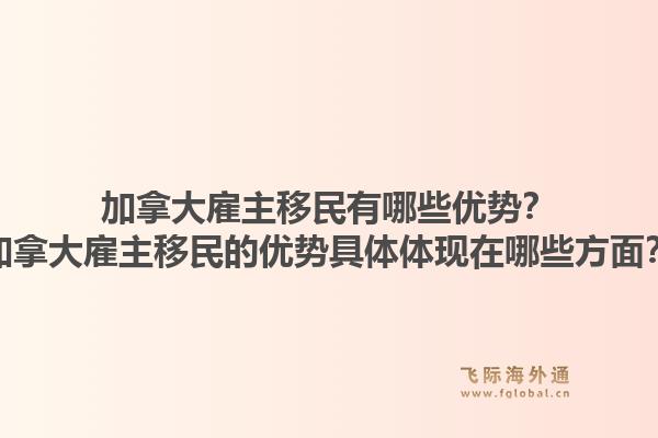 加拿大雇主移民有哪些優(yōu)勢？加拿大雇主移民的優(yōu)勢具體體現(xiàn)在哪些方面？1.jpg