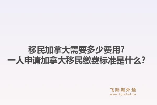 移民加拿大需要多少費(fèi)用？一人申請(qǐng)加拿大移民繳費(fèi)標(biāo)準(zhǔn)是什么？1.jpg