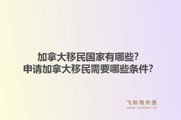 加拿大移民國家有哪些？申請加拿大移民需要哪些條件？1.jpg