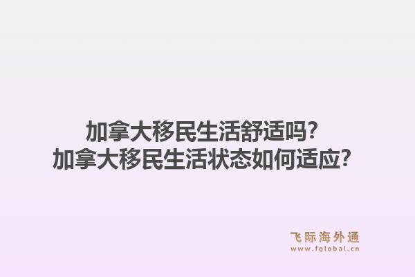 加拿大移民生活舒適嗎？加拿大移民生活狀態(tài)如何適應(yīng)？1.jpg
