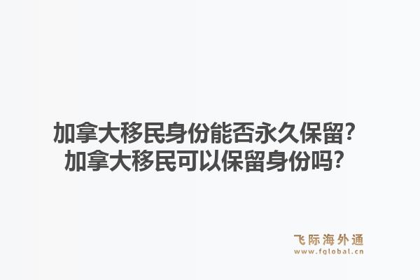 加拿大移民身份能否永久保留？加拿大移民可以保留身份嗎？1.jpg