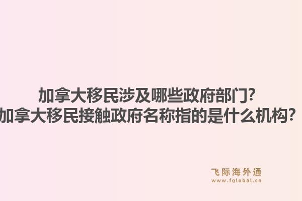 加拿大移民涉及哪些政府部門？加拿大移民接觸政府名稱指的是什么機(jī)構(gòu)？1.jpg