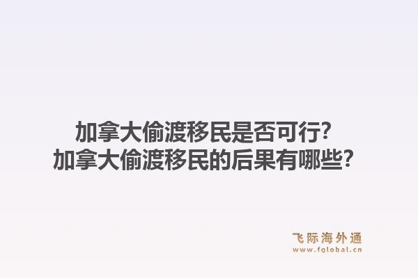加拿大偷渡移民是否可行？加拿大偷渡移民的后果有哪些？1.jpg