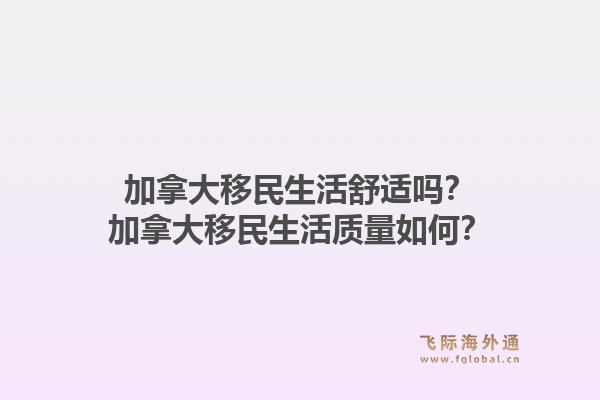 加拿大移民生活舒適嗎？加拿大移民生活質(zhì)量如何？1.jpg
