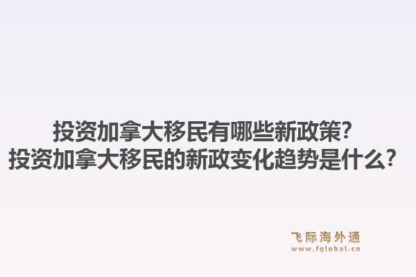 投資加拿大移民有哪些新政策？投資加拿大移民的新政變化趨勢(shì)是什么？1.jpg