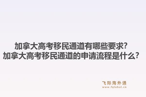 加拿大高考移民通道有哪些要求？加拿大高考移民通道的申請流程是什么？1.jpg