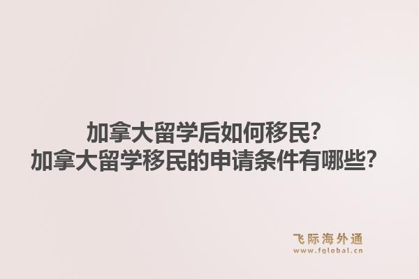 加拿大留學(xué)后如何移民？加拿大留學(xué)移民的申請(qǐng)條件有哪些？1.jpg