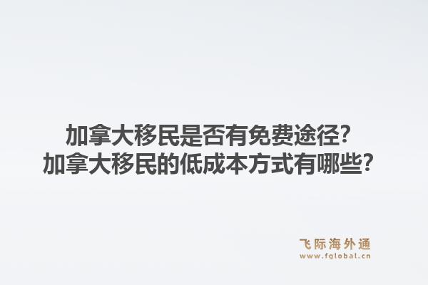 加拿大移民是否有免費途徑？加拿大移民的低成本方式有哪些？1.jpg