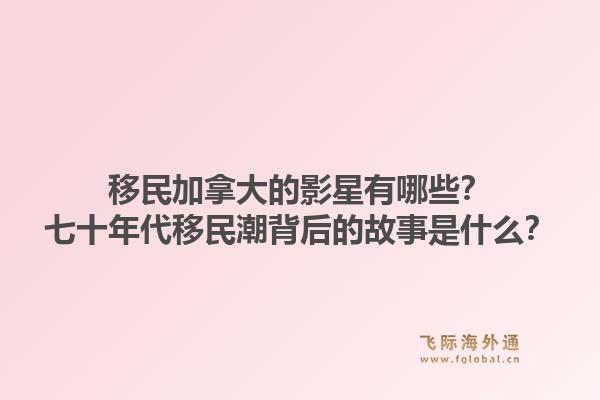 移民加拿大的影星有哪些？七十年代移民潮背后的故事是什么？1.jpg