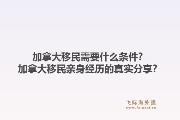 加拿大移民需要什么條件？加拿大移民親身經(jīng)歷的真實分享？1.jpg
