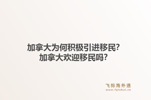 加拿大為何積極引進(jìn)移民？加拿大歡迎移民嗎？1.jpg