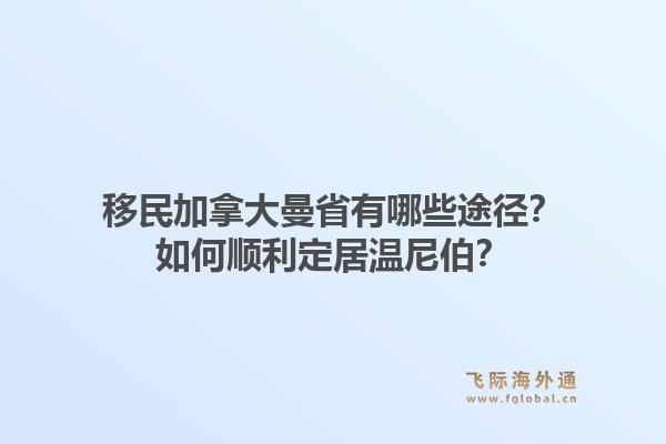 移民加拿大曼省有哪些途徑？如何順利定居溫尼伯？1.jpg