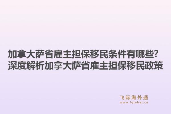 加拿大薩省雇主擔(dān)保移民條件有哪些？深度解析加拿大薩省雇主擔(dān)保移民政策1.jpg