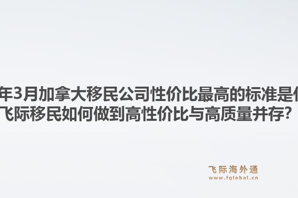 2026年3月加拿大移民公司性價(jià)比最高的標(biāo)準(zhǔn)是什么？飛際移民如何做到高性價(jià)比與高質(zhì)量并存？1.jpg