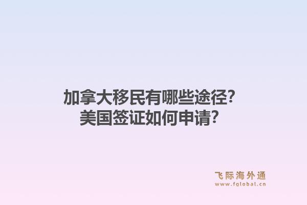 加拿大移民有哪些途徑？美國簽證如何申請(qǐng)？1.jpg