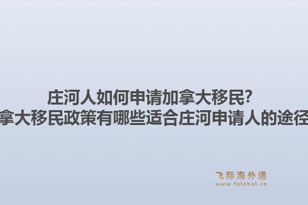 莊河人如何申請(qǐng)加拿大移民？加拿大移民政策有哪些適合莊河申請(qǐng)人的途徑？1.jpg