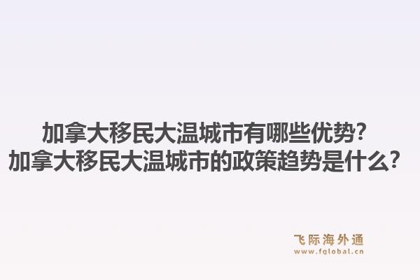 加拿大移民大溫城市有哪些優(yōu)勢(shì)？加拿大移民大溫城市的政策趨勢(shì)是什么？1.jpg