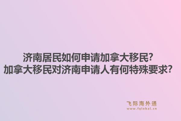 濟南居民如何申請加拿大移民？加拿大移民對濟南申請人有何特殊要求？1.jpg