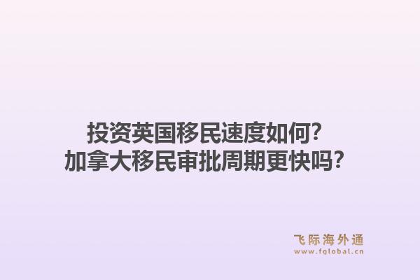 投資英國移民速度如何？加拿大移民審批周期更快嗎？1.jpg