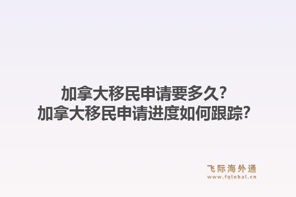 加拿大移民申請(qǐng)要多久？加拿大移民申請(qǐng)進(jìn)度如何跟蹤？1.jpg