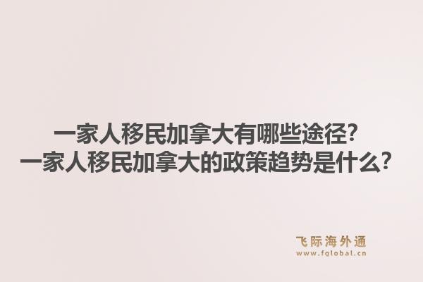一家人移民加拿大有哪些途徑？一家人移民加拿大的政策趨勢是什么？1.jpg