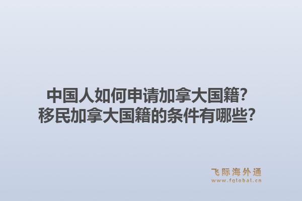 中國人如何申請加拿大國籍？移民加拿大國籍的條件有哪些？1.jpg