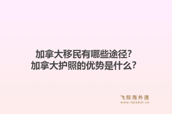 加拿大移民有哪些途徑？加拿大護(hù)照的優(yōu)勢是什么？1.jpg