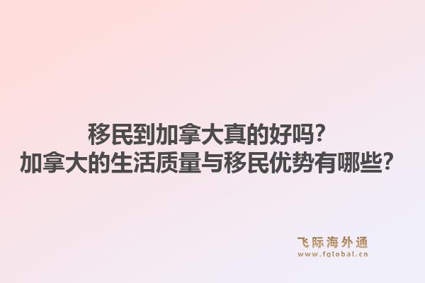 移民到加拿大真的好嗎？加拿大的生活質(zhì)量與移民優(yōu)勢有哪些？1.jpg