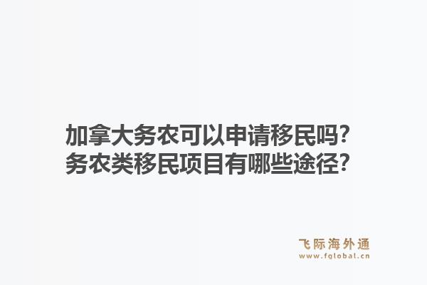 加拿大務(wù)農(nóng)可以申請(qǐng)移民嗎？務(wù)農(nóng)類移民項(xiàng)目有哪些途徑？1.jpg