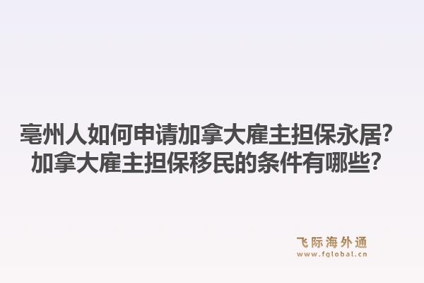 亳州人如何申請加拿大雇主擔保永居？加拿大雇主擔保移民的條件有哪些？1.jpg