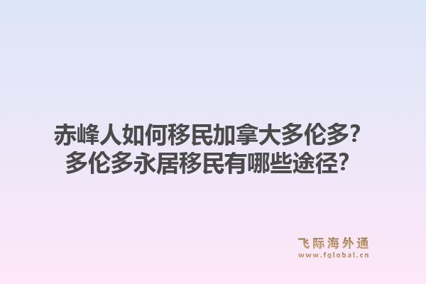 赤峰人如何移民加拿大多倫多？多倫多永居移民有哪些途徑？1.jpg
